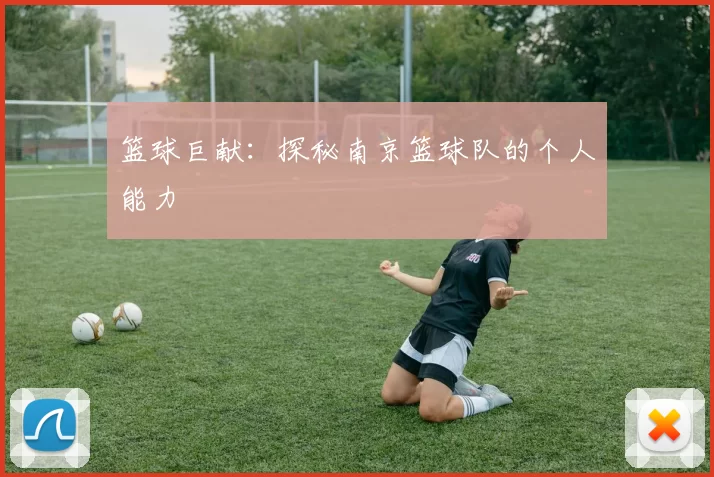 篮球巨献：探秘南京篮球队的个人能力