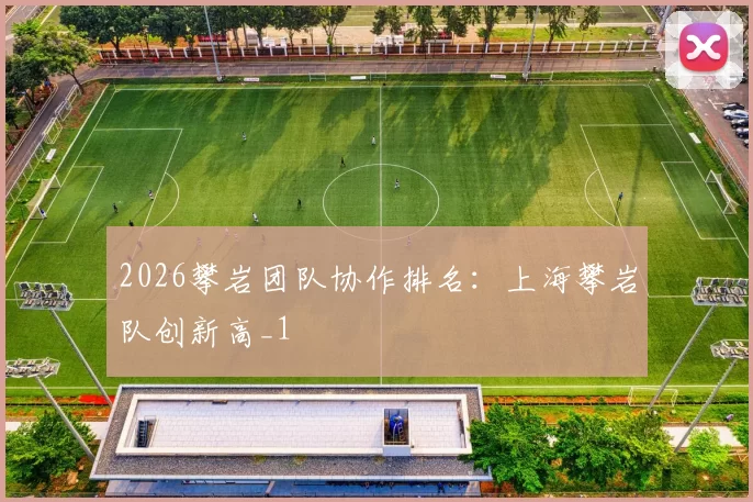 2026攀岩团队协作排名：上海攀岩队创新高_1