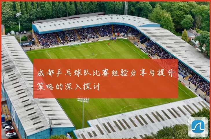 成都乒乓球队比赛经验分享与提升策略的深入探讨