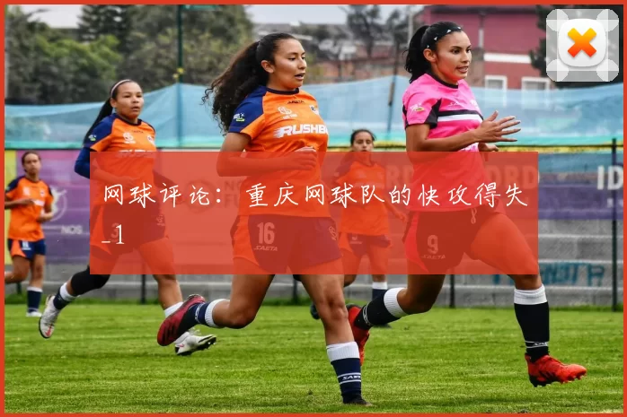网球评论：重庆网球队的快攻得失_1