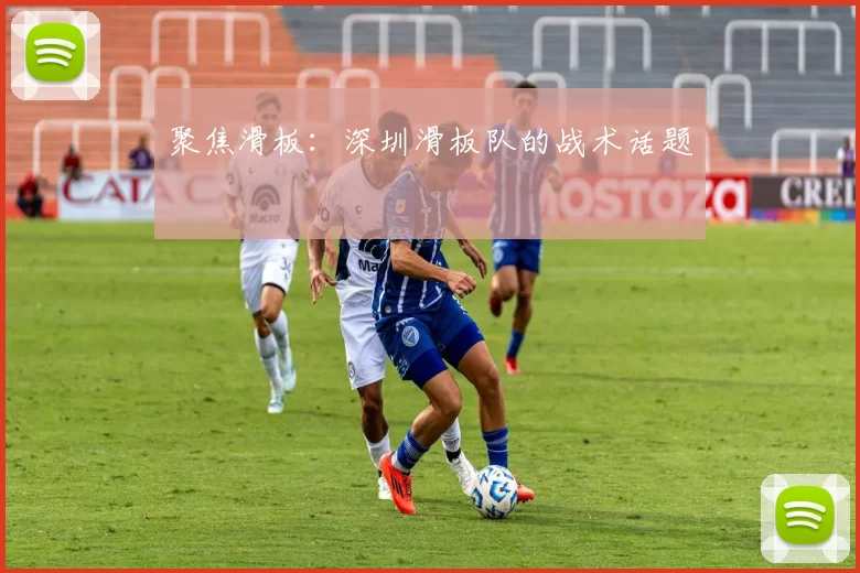 聚焦滑板：深圳滑板队的战术话题