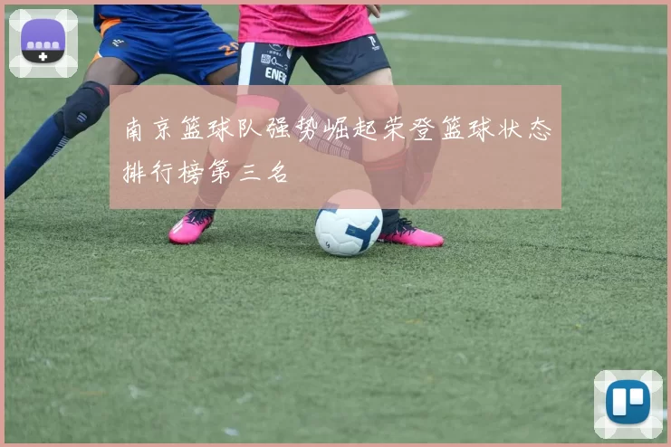 南京篮球队强势崛起荣登篮球状态排行榜第三名