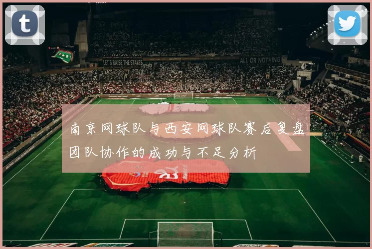 南京网球队与西安网球队赛后复盘团队协作的成功与不足分析