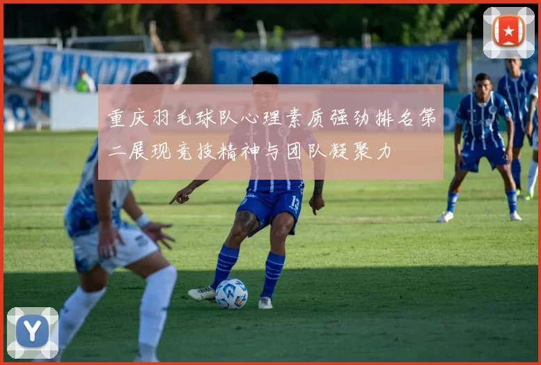 重庆羽毛球队心理素质强劲排名第二展现竞技精神与团队凝聚力